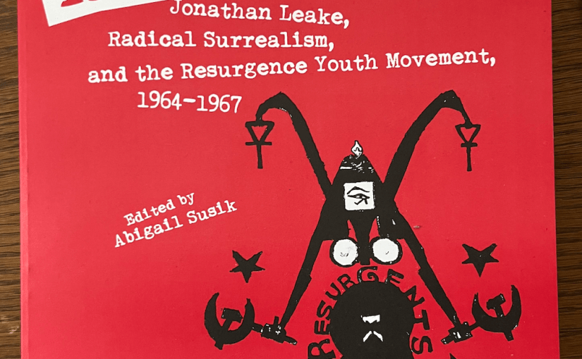Resurgence! Jonathan Leake, Radical Surrealism, and the Resurgence Youth Movement 1964-1967 (ed. Abigail Susik, Eberhardt Press,&nbsp;2023)